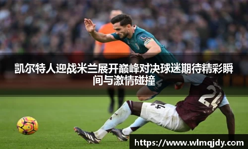 凯尔特人迎战米兰展开巅峰对决球迷期待精彩瞬间与激情碰撞