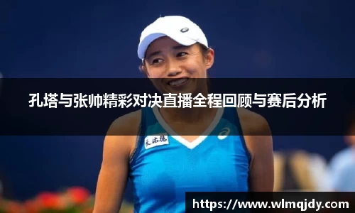 孔塔与张帅精彩对决直播全程回顾与赛后分析