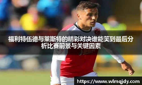福利特伍德与莱斯特的精彩对决谁能笑到最后分析比赛前景与关键因素