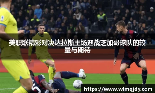 美职联精彩对决达拉斯主场迎战芝加哥球队的较量与期待