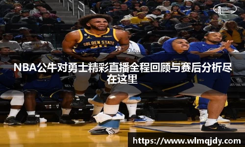 NBA公牛对勇士精彩直播全程回顾与赛后分析尽在这里