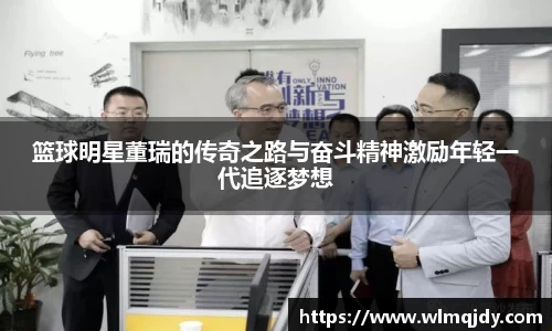 篮球明星董瑞的传奇之路与奋斗精神激励年轻一代追逐梦想